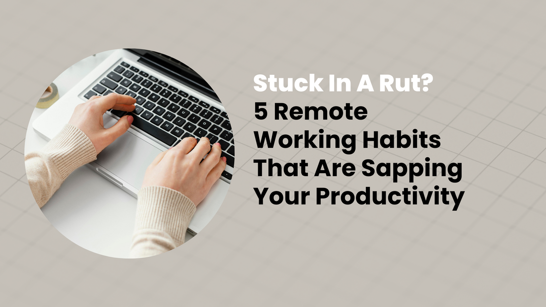5 Remote Working Habits That Are Sapping Your Productivity